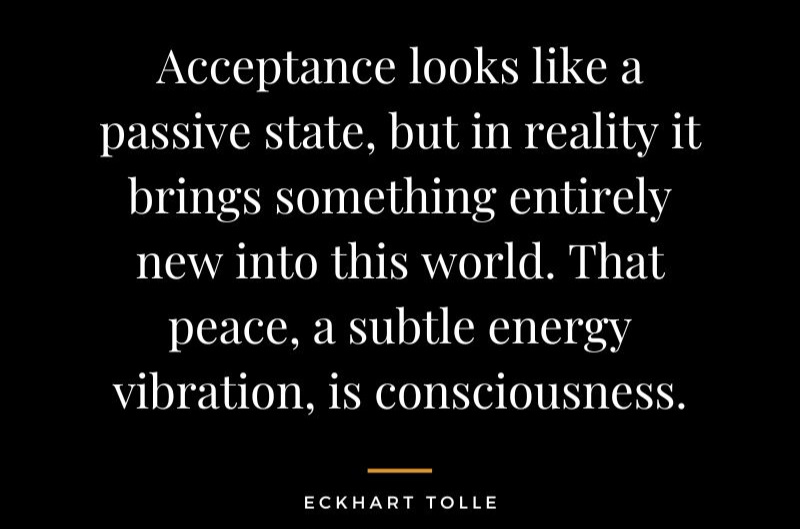 Acceptance Looks Like A Passive State But In Reality It Brings Something Entirely New Into This World. That Peace A Subtle Energy Vibration Is Consciousness. Eckhart Tolle